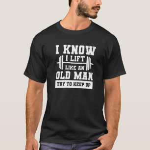 I Know I Lift Like An Old Man Try To Keep Up Weigh T-Shirt