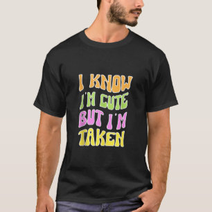 I Know I m Cute But I m Taken Boyfriend soul mate  T-Shirt
