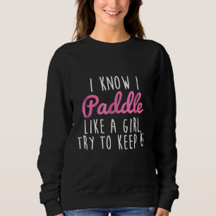 I Know I Paddle Like A Girl Try To Keep Up Kayakin Sweatshirt