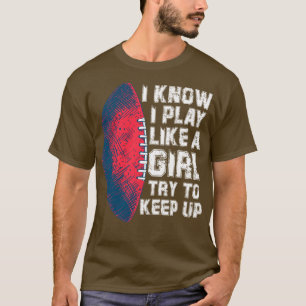 I know I Paly Like A girl Try to keep up T-Shirt