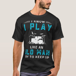 I Know I Play Drums Like an Old Man Funny Tee