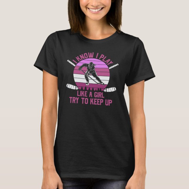  I Know I Play Ice Hockey Like A Girl Try To Keep T-Shirt (Front)