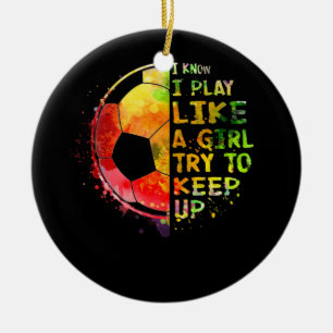 I Know I Play Like a Girl Soccer Colourful Ceramic Ornament