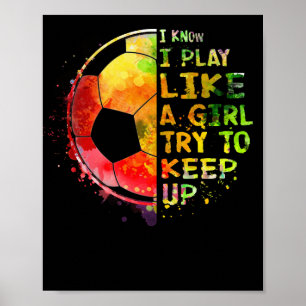 I Know I Play Like a Girl Soccer Colourful Poster