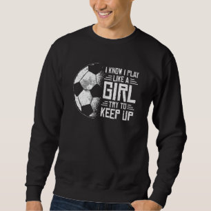 I Know I Play Like A Girl Soccer Girl Apparel Wome Sweatshirt