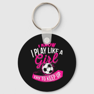 I Know I Play Like A Girl - Soccer Keychain