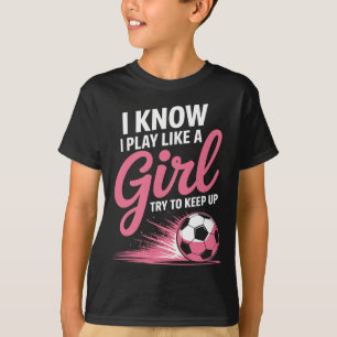 I Know I Play Like A Girl Soccer Sport Tee Soccer