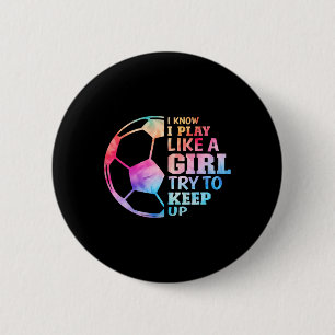 I Know I Play Like A Girl Try To Keep Up Soccer Gi 2 Inch Round Button