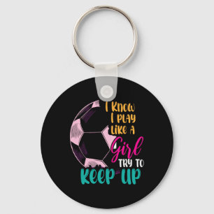 I Know I Play Like A Girl Try To Keep Up Soccer Gi Keychain