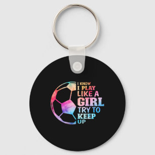 I Know I Play Like A Girl Try To Keep Up Soccer Gi Keychain