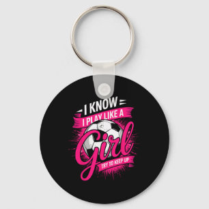 I Know I Play Like A Girl Try To Keep Up Soccer Pl Keychain