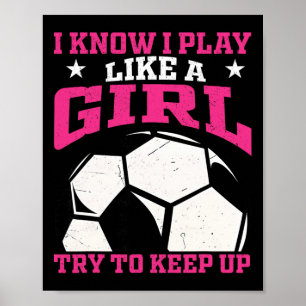 I Know I Play Like A Girl Try To Keep Up Soccer Pl Poster