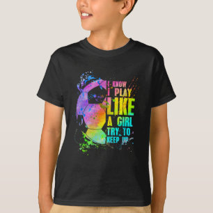 I Know I Play Like A Girl Try To Keep Up Soccer Pl T-Shirt
