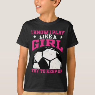 I Know I Play Like A Girl Try To Keep Up Soccer Pl T-Shirt