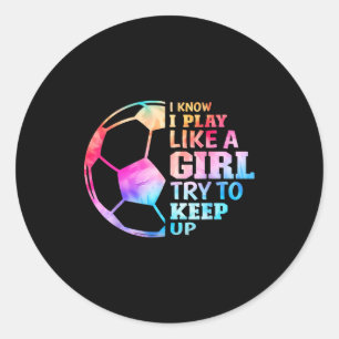 I Know I Play Like A Girl Try To Keep Up Soccer Wo Classic Round Sticker