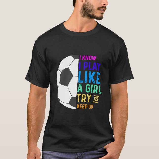 I Know I Play Like A Try To Keep Up Soccer T-Shirt (Front)