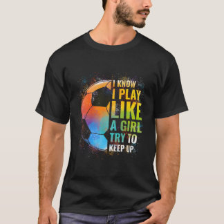 I Know I Play Like A Try To Keep Up Soccer T-Shirt