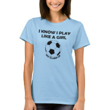 I Know I play Soccer like a girl t-shirt