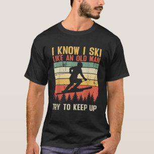I Know I Ski Like An Old Man Try To Keep Up Funny  T-Shirt