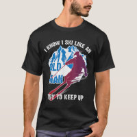 I Know I Ski Like An Old Man Try To Keep Up Shirt 