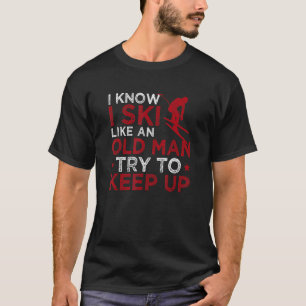 I Know I Ski Like An Old Man Try To Keep Up Skiin T-Shirt