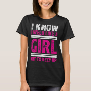 I Know I Weld Like A Girl Try To Keep Up Funny Wel T-Shirt