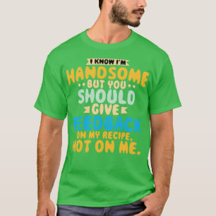 I Know Im Handsome But You Should Give Feedback On T-Shirt