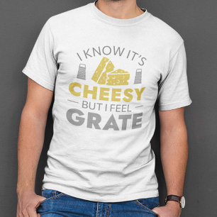 I Know It’s Cheesy But I Feel Grate T-Shirt