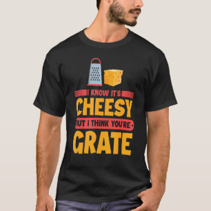 I Know It's Cheesy But I Think You're Grate Chees T-Shirt