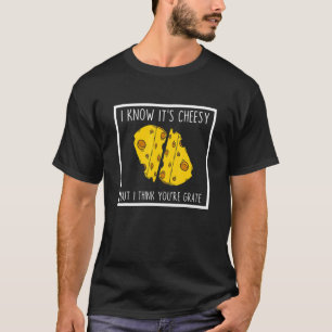 I Know It's Cheesy But I Think You're Grate Cheese T-Shirt
