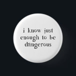 I Know Just Enough To Be Dangerous 1 Inch Round Button<br><div class="desc">Learned in all things,  but master of none.  In other words,  we know just enough to be dangerous.  Things blow up. Great gift or tshirt for the dangerous know-it-all in your life who is a danger to themselves and others.</div>