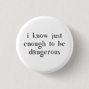 I Know Just Enough To Be Dangerous 1 Inch Round Button
