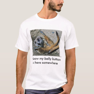 I know my belly buttons here somewhere T-Shirt
