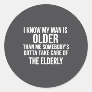 I Know My Man Is Older Than Me Somebody’s Gotta Ta Classic Round Sticker