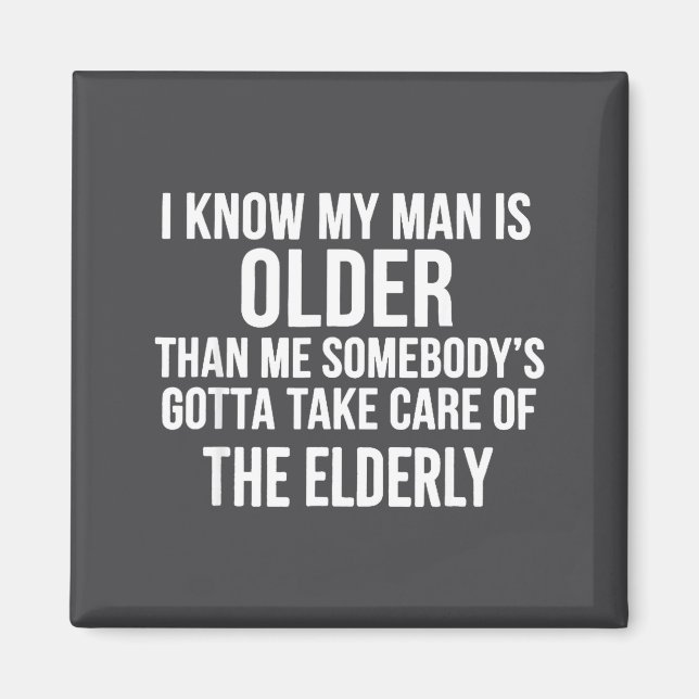 I Know My Man Is Older Than Me Somebody’s Gotta Ta Magnet (Front)