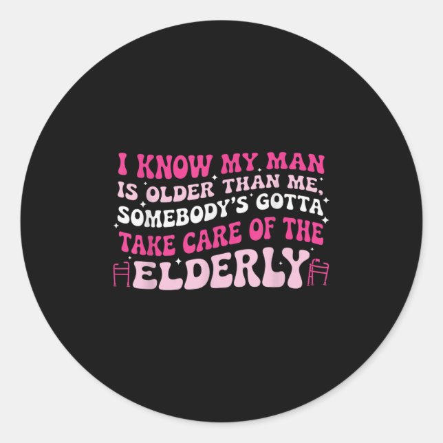 I Know My Man Is Older Than Me Somebody's Gotta Ta Classic Round Sticker (Front)