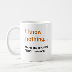 I know nothing..about any so-called ERP conversion Coffee Mug