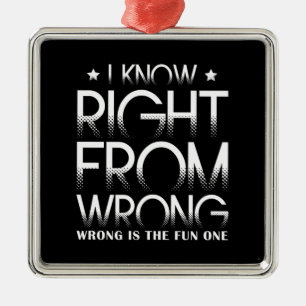 I Know Right From Wrong - Wrong Is The Fun One Metal Ornament