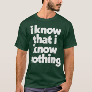 I Know That I Know Nothing Philosophy Quote T-Shirt