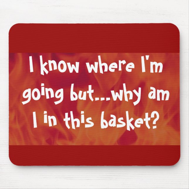 I know where I'm going but why am I in this basket Mouse Pad (Front)