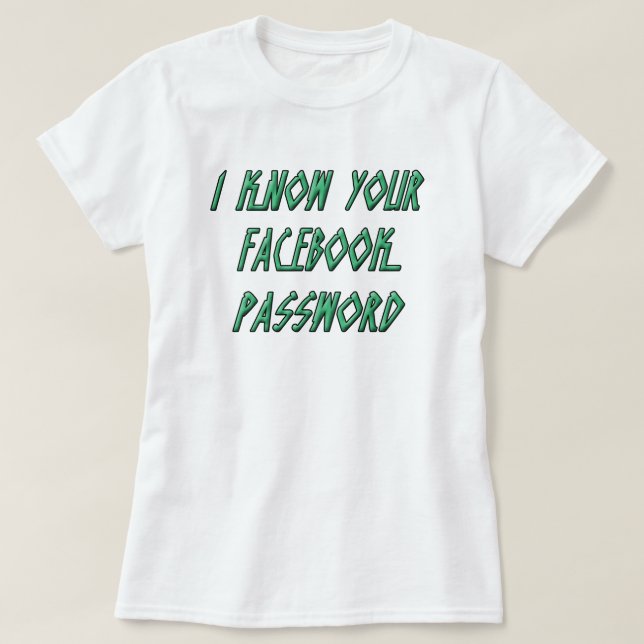 I Know Your FaceBook Password T-Shirt (Design Front)