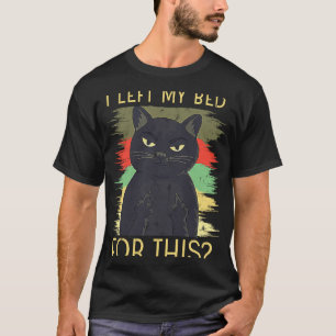 I Left My Bed For This Black Cat Is Angry T-Shirt