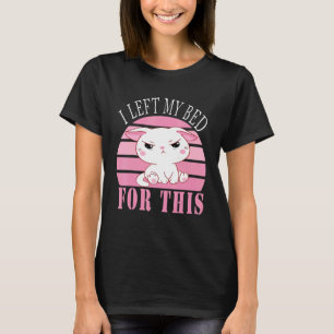 I Left My Bed For This Cute Grumpy Kitten Cat T-Shirt