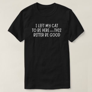 I Left My Cat To Be Here Funny  – Sarcastic Cat T-Shirt