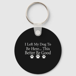 I Left My Dog To Be Here This Better Be Good Funny Keychain