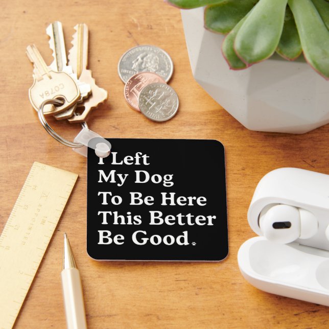 I Left My Dog To Be Here This Better Be Good Funny Keychain (Desk)