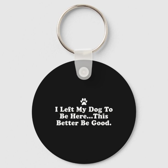 I Left My Dog To Be Here This Better Be Good Funny Keychain (Front)
