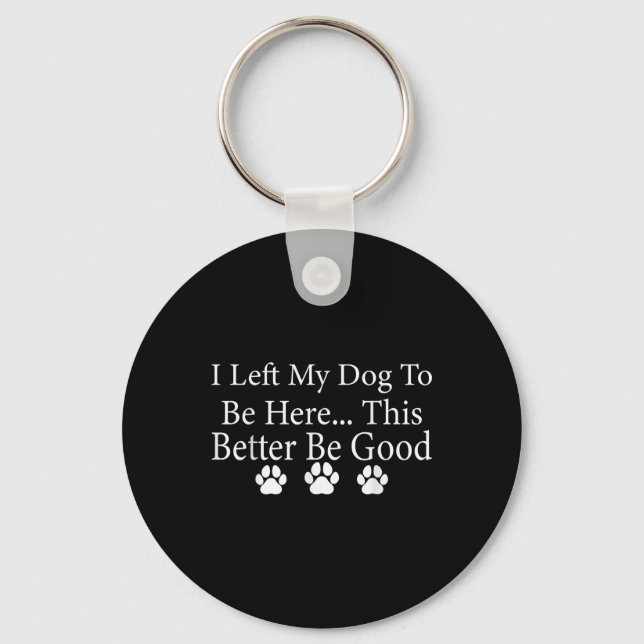I Left My Dog To Be Here This Better Be Good Funny Keychain (Front)