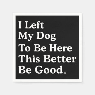 I Left My Dog To Be Here This Better Be Good Funny Napkin