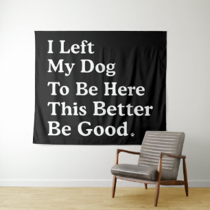 I Left My Dog To Be Here This Better Be Good Funny Tapestry